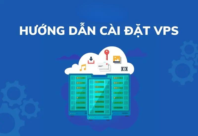 Hướng Dẫn Cài Đặt VPS Đơn Giản Chỉ 5 Bước Cho Người Mới