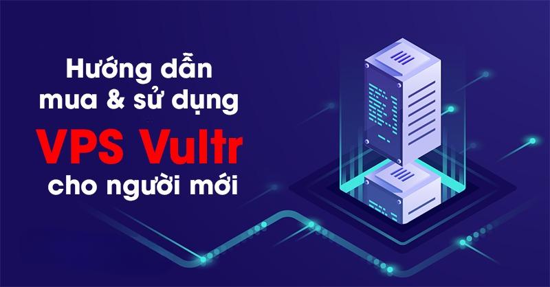 Tổng Quan Về VPS Vultr – Hướng Dẫn Cài Đặt VPS Vultr