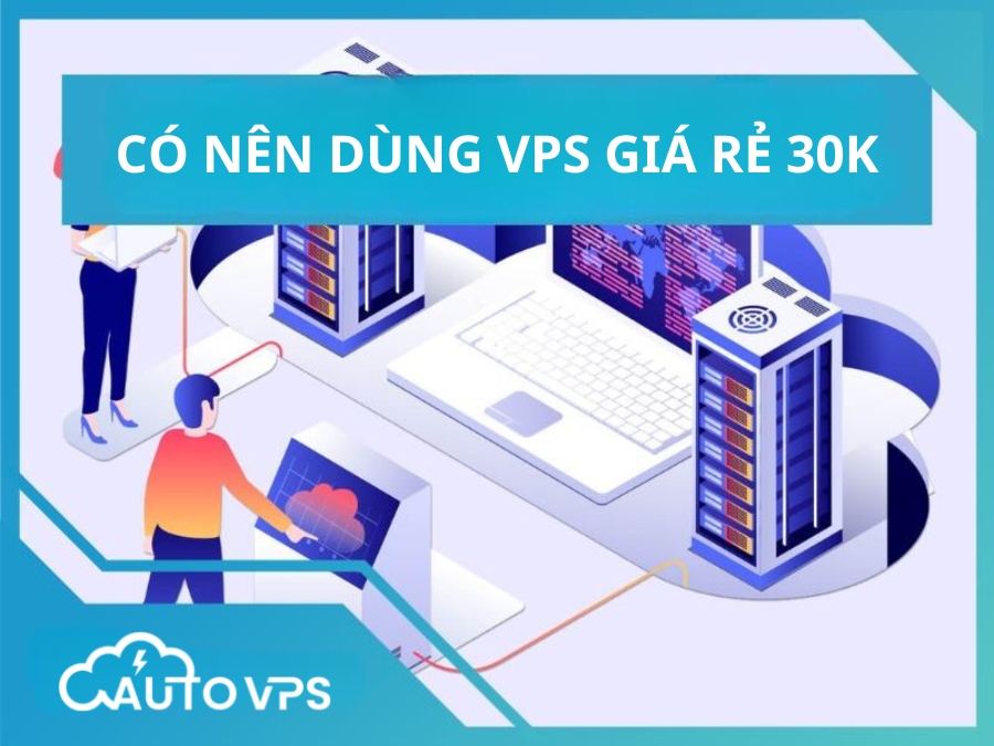 Có nên dùng vps giá rẻ 30k?