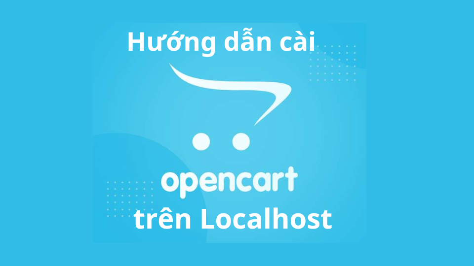 Opencart Là Gì? Hướng Dẫn Cài Opencart Trên Localhost Từ A-Z