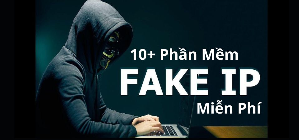 Fake IP Là Gì? Top 10 Phần Mềm Fake IP Miễn Phí, An Toàn