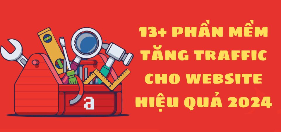 13+ Phần Mềm Tăng Traffic Cho Website Hiệu Quả, An Toàn 2024