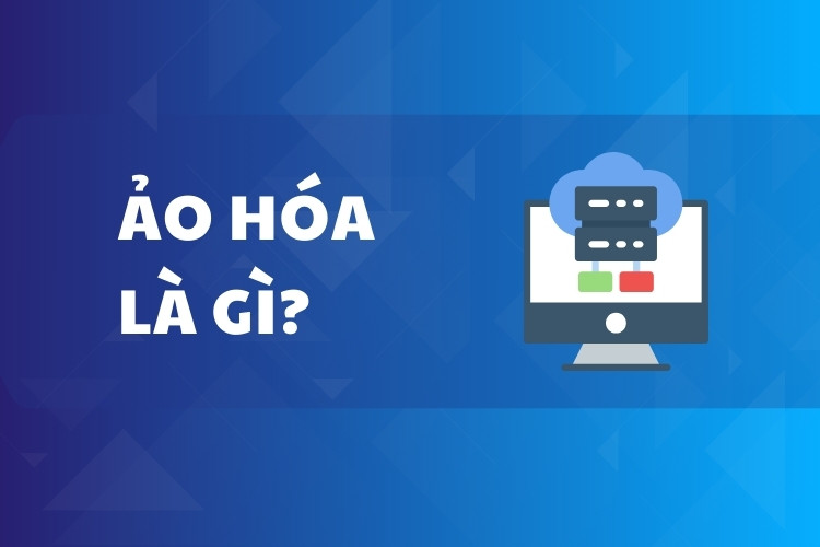 Ảo Hóa Là Gì? Định Nghĩa, Cách Hoạt Động & Lợi Ích