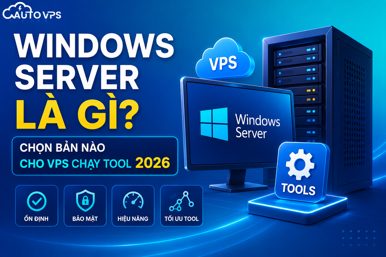 Windows Server Là Gì? Chọn Bản Nào Cho VPS Chạy Tool 2026