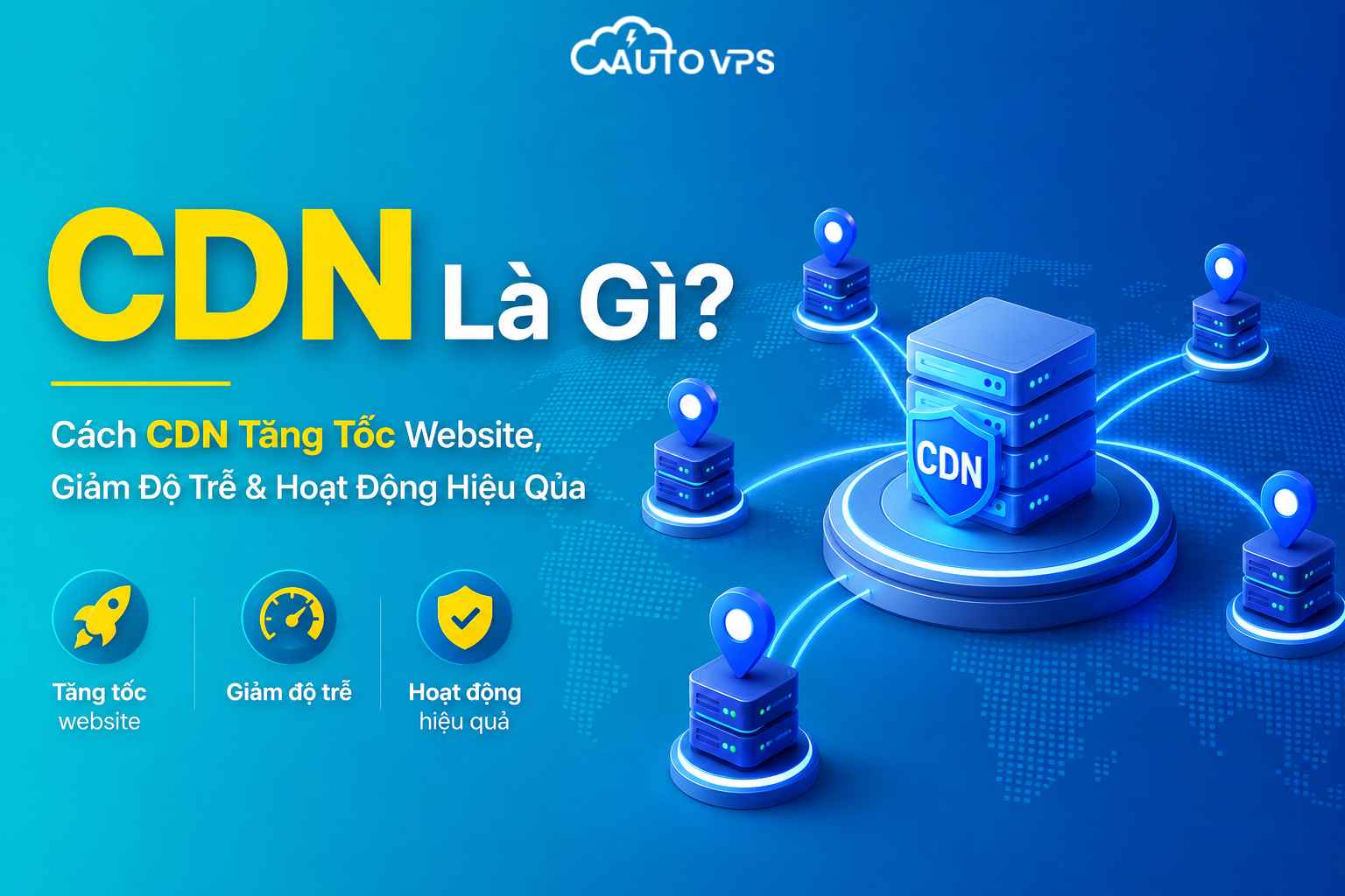 CDN Là Gì? Cách CDN Tăng Tốc Website, Giảm Độ Trễ & Hoạt Động Hiệu Qủa